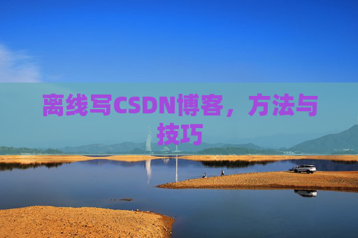 离线写CSDN博客，方法与技巧