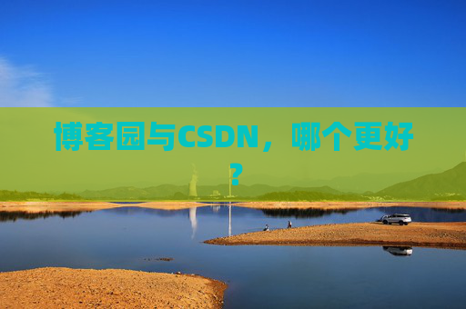 博客园与CSDN，哪个更好？