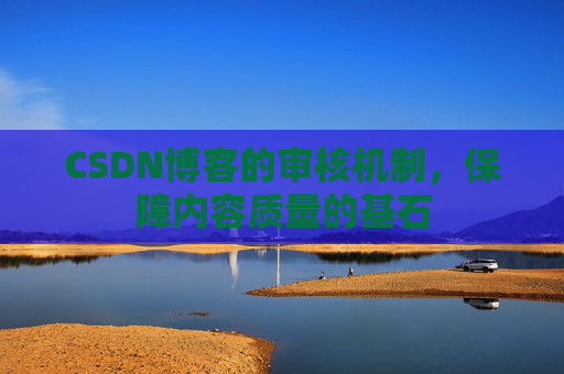 CSDN博客的审核机制，保障内容质量的基石